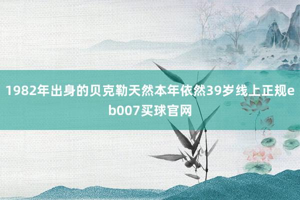 1982年出身的贝克勒天然本年依然39岁线上正规eb007买球官网