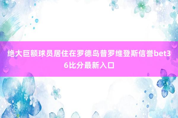 绝大巨额球员居住在罗德岛普罗维登斯信誉bet36比分最新入口