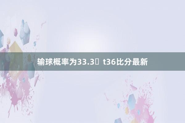 输球概率为33.3�t36比分最新