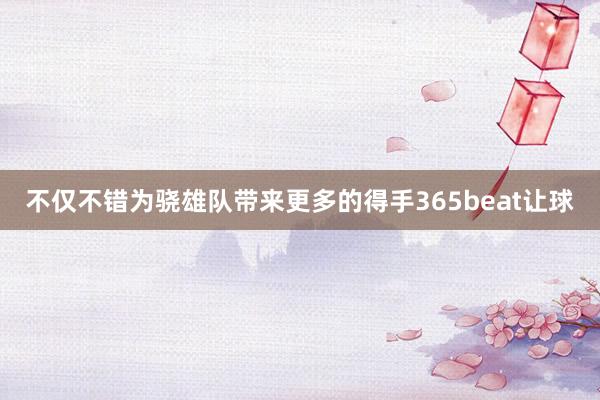 不仅不错为骁雄队带来更多的得手365beat让球