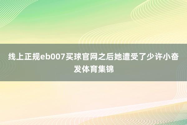 线上正规eb007买球官网之后她遭受了少许小奋发体育集锦