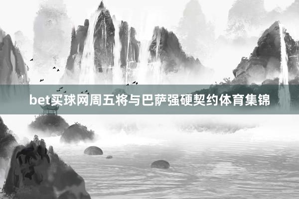 bet买球网周五将与巴萨强硬契约体育集锦