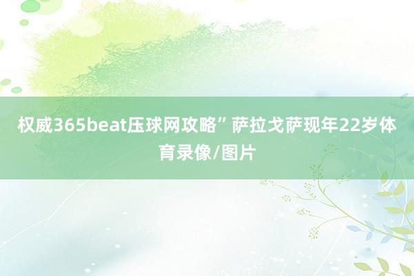 权威365beat压球网攻略”萨拉戈萨现年22岁体育录像/图片