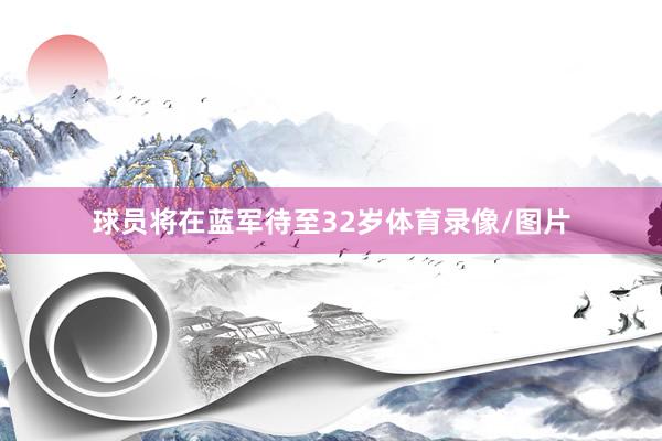 球员将在蓝军待至32岁体育录像/图片