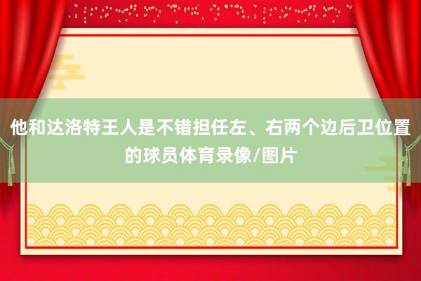 他和达洛特王人是不错担任左、右两个边后卫位置的球员体育录像/图片