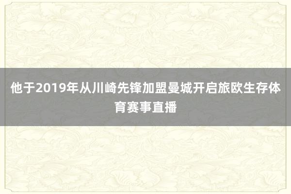 他于2019年从川崎先锋加盟曼城开启旅欧生存体育赛事直播