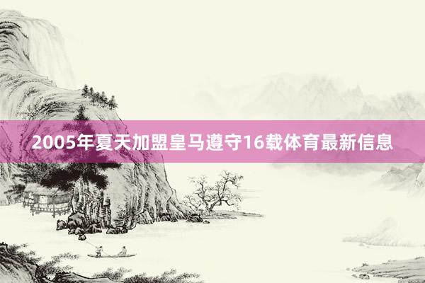 2005年夏天加盟皇马遵守16载体育最新信息