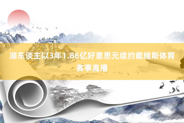 湖东谈主以3年1.86亿好意思元续约戴维斯体育赛事直播