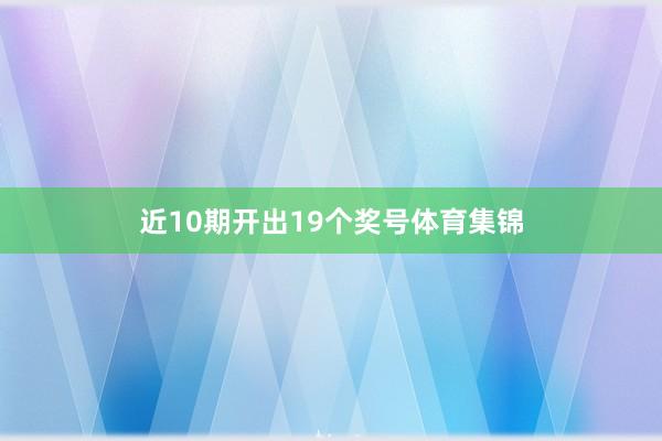 近10期开出19个奖号体育集锦