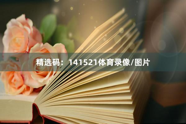 精选码：141521体育录像/图片