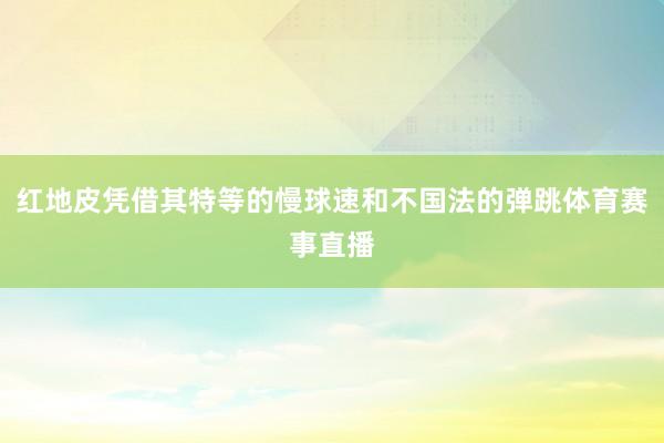 红地皮凭借其特等的慢球速和不国法的弹跳体育赛事直播