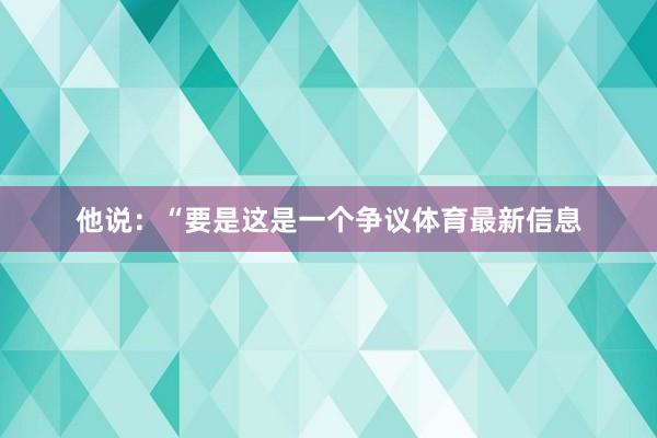 他说：“要是这是一个争议体育最新信息