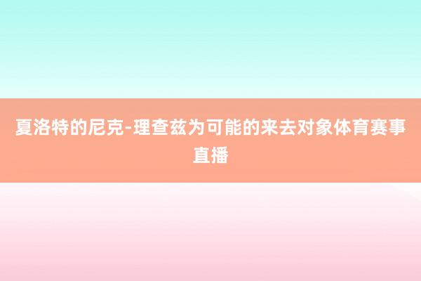 夏洛特的尼克-理查兹为可能的来去对象体育赛事直播