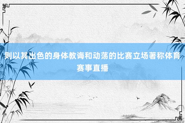 则以其出色的身体教诲和动荡的比赛立场著称体育赛事直播