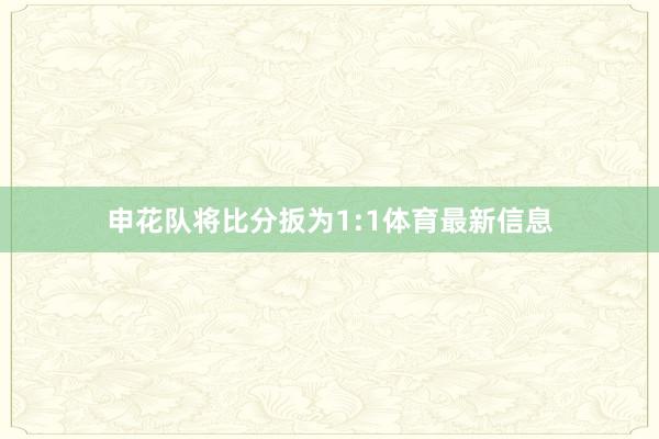 申花队将比分扳为1:1体育最新信息