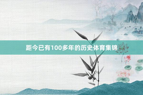 距今已有100多年的历史体育集锦