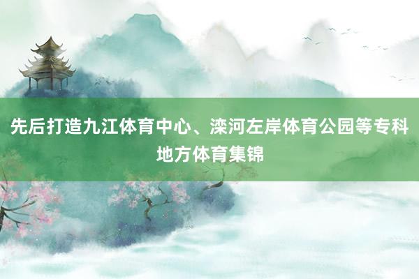 先后打造九江体育中心、滦河左岸体育公园等专科地方体育集锦