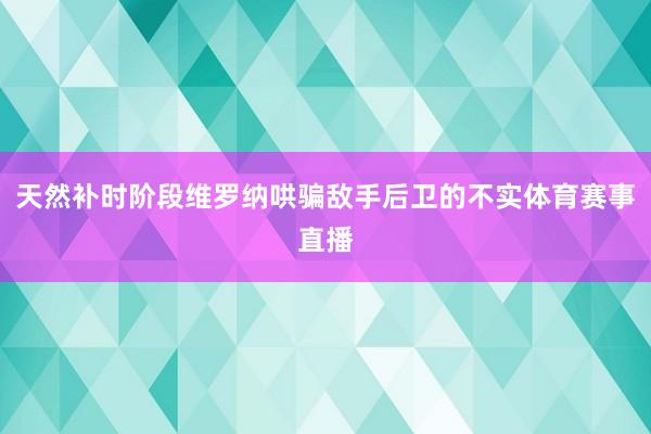 天然补时阶段维罗纳哄骗敌手后卫的不实体育赛事直播