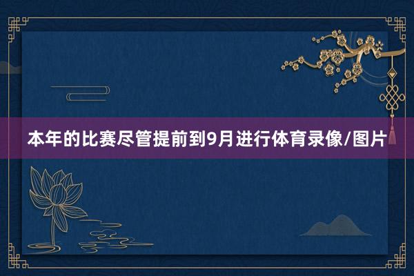 本年的比赛尽管提前到9月进行体育录像/图片