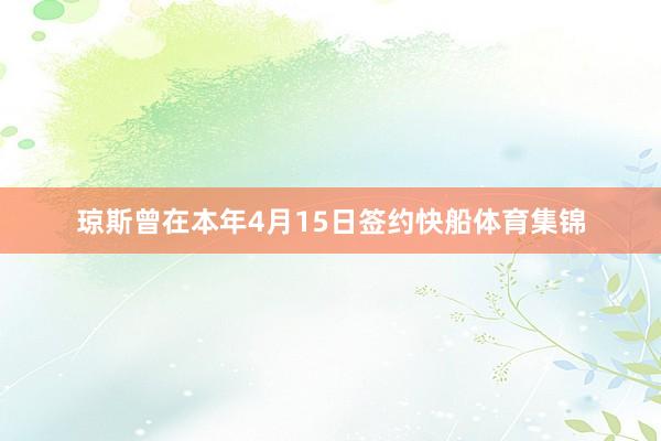 琼斯曾在本年4月15日签约快船体育集锦