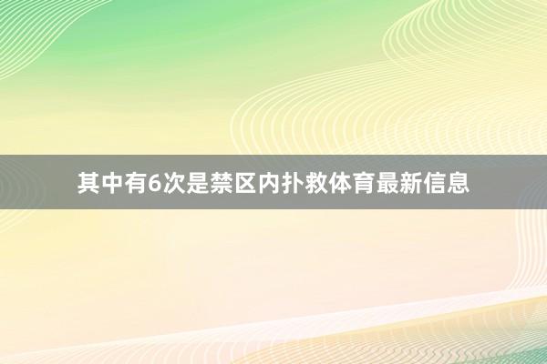 其中有6次是禁区内扑救体育最新信息