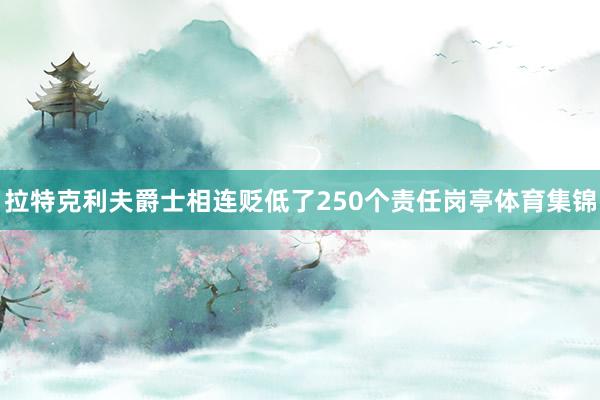 拉特克利夫爵士相连贬低了250个责任岗亭体育集锦