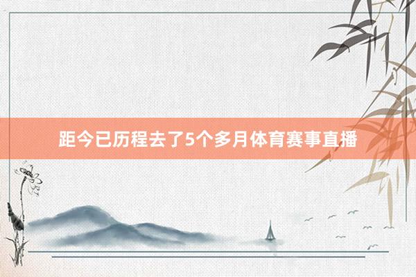 距今已历程去了5个多月体育赛事直播