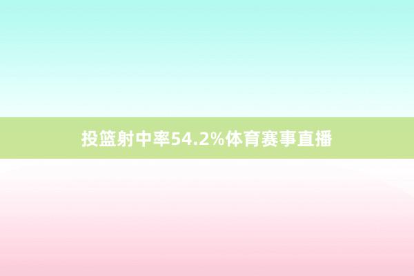 投篮射中率54.2%体育赛事直播