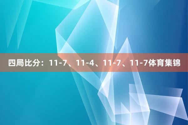 四局比分：11-7、11-4、11-7、11-7体育集锦