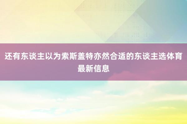 还有东谈主以为索斯盖特亦然合适的东谈主选体育最新信息