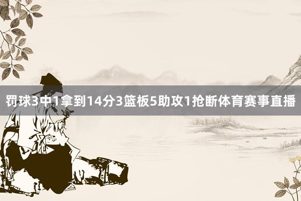 罚球3中1拿到14分3篮板5助攻1抢断体育赛事直播