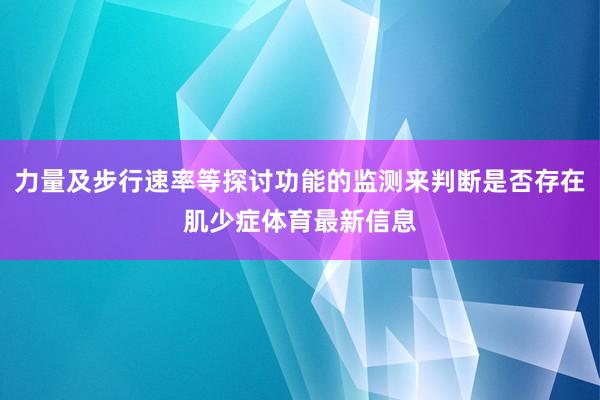 力量及步行速率等探讨功能的监测来判断是否存在肌少症体育最新信息