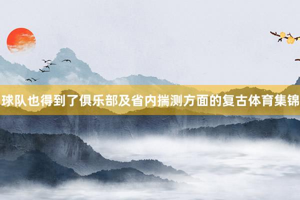 球队也得到了俱乐部及省内揣测方面的复古体育集锦