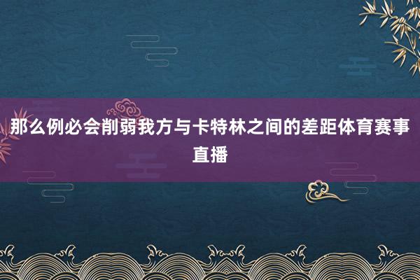 那么例必会削弱我方与卡特林之间的差距体育赛事直播