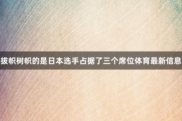 拔帜树帜的是日本选手占据了三个席位体育最新信息